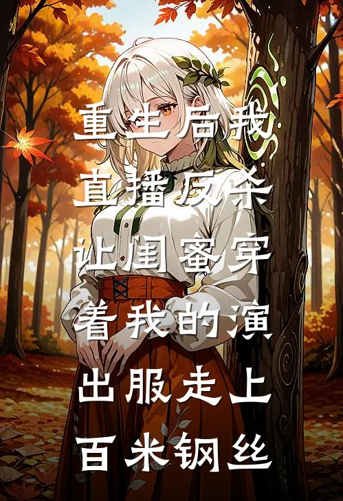 重生后我直播反杀，让闺蜜穿着我的演出服走上百米钢丝