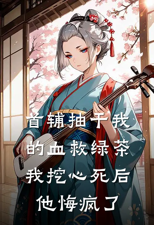 首辅抽干我的血救绿茶，我挖心死后他悔疯了