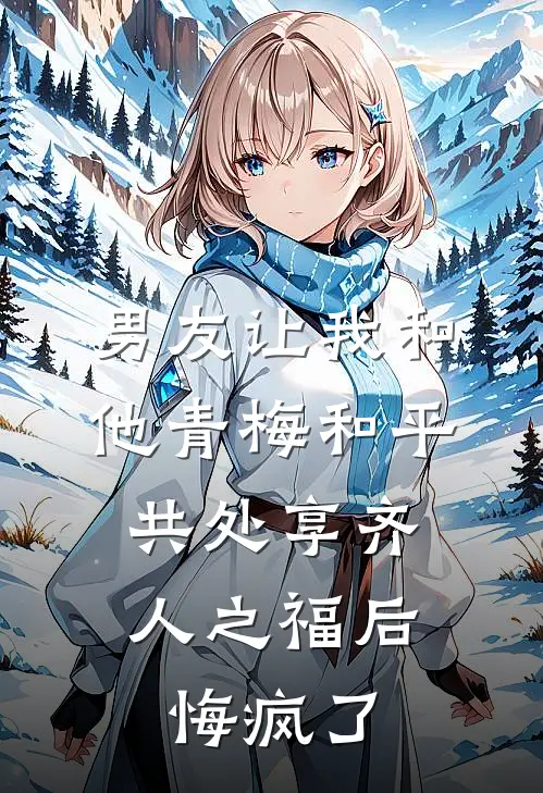男友让我和他青梅和平共处享齐人之福后，悔疯了
