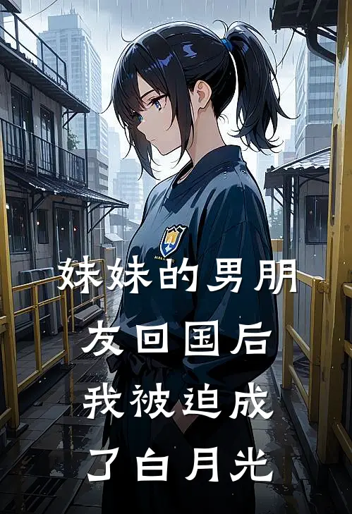 妹妹的男朋友回国后，我被迫成了白月光