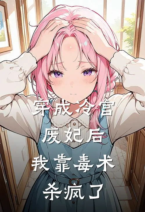 穿成冷宫废妃后，我靠毒术杀疯了