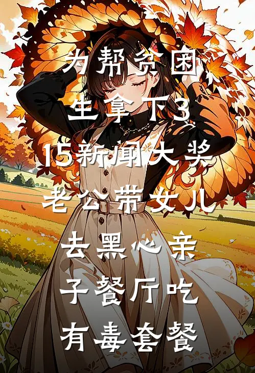 为帮贫困生拿下3.15新闻大奖，老公带女儿去黑心亲子餐厅吃有毒套餐