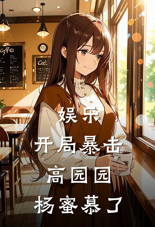 娱乐：开局暴击高园园，杨蜜慕了