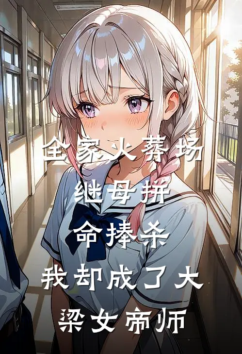 全家火葬场：继母拼命捧杀，我却成了大梁女帝师