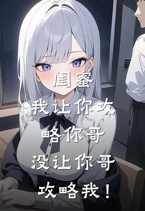 闺蜜，我让你攻略你哥，没让你哥攻略我！