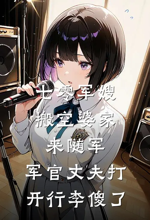 七零军嫂搬空婆家来随军，军官丈夫打开行李傻了