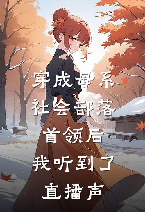 穿成母系社会部落首领后，我听到了直播声