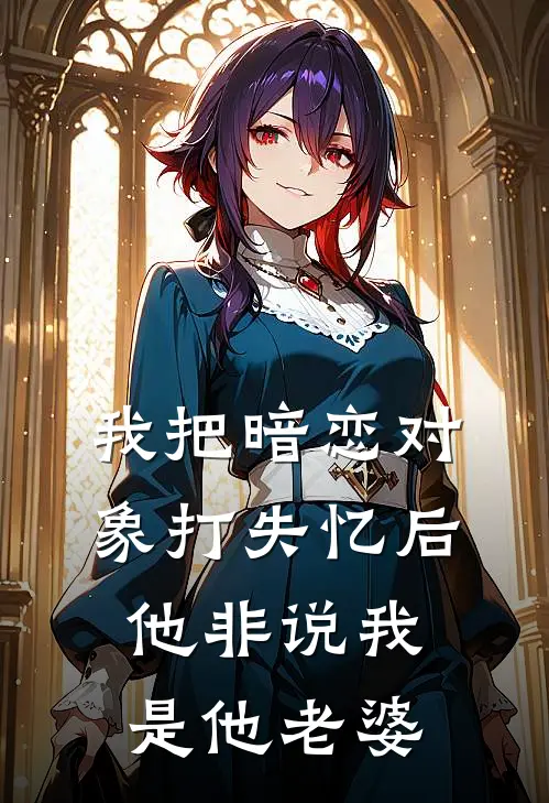 我把暗恋对象打失忆后，他非说我是他老婆(顾晏城苏念)最新章节在线阅读_(我把暗恋对象打失忆后，他非说我是他老婆)完整版免费在线阅读