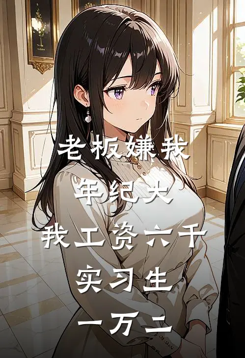 老板嫌我年纪大，我工资六千，实习生一万二