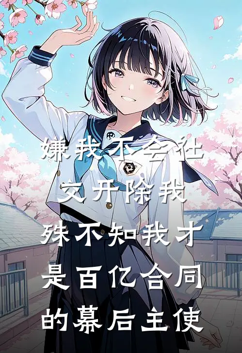 嫌我不会社交开除我，殊不知我才是百亿合同的幕后主使