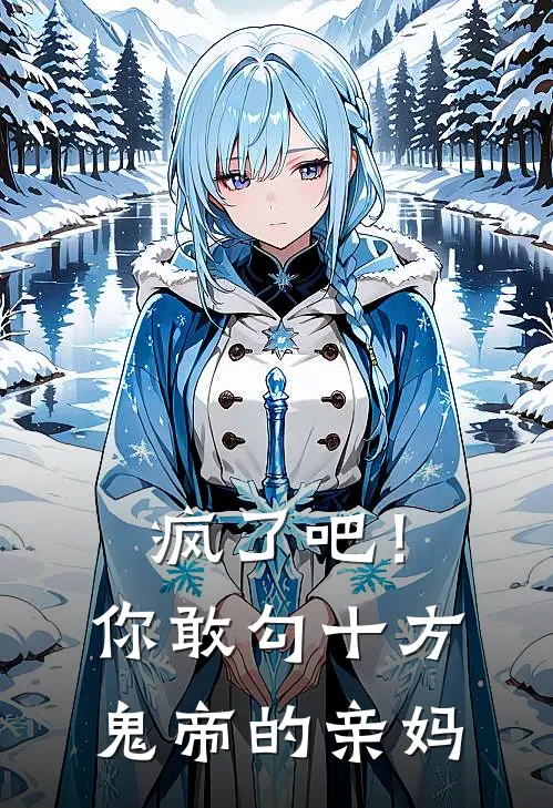 疯了吧！你敢勾十方鬼帝的亲妈(抖音热门)热门小说在线阅读_热门小说疯了吧！你敢勾十方鬼帝的亲妈(抖音热门)