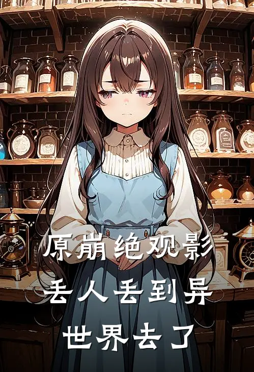 原崩绝观影：丢人丢到异世界去了张莹绫华最新小说推荐_完结小说原崩绝观影：丢人丢到异世界去了(张莹绫华)