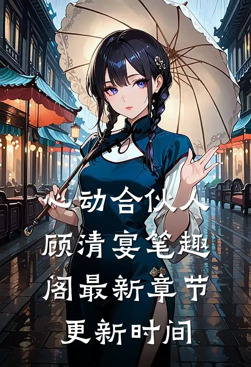 心动合伙人顾清宴笔趣阁最新章节更新时间