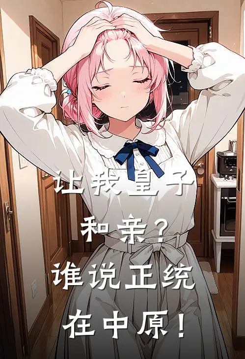 让我皇子和亲？谁说正统在中原！(陈望魏国)完本小说_免费阅读无弹窗让我皇子和亲？谁说正统在中原！陈望魏国