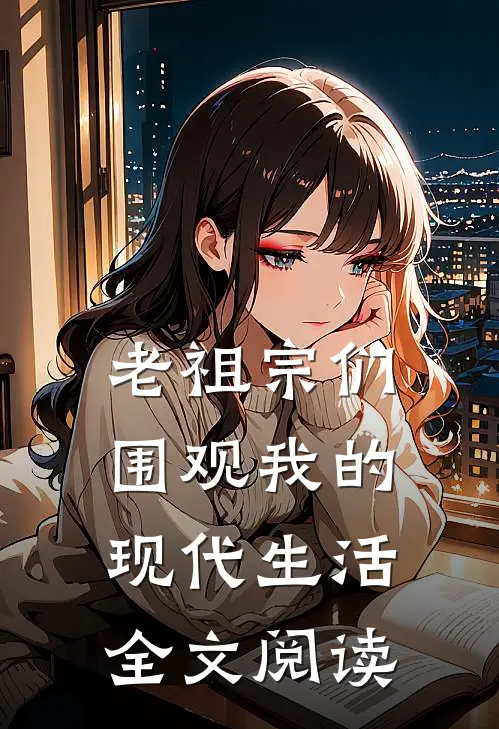 老祖宗们围观我的现代生活全文阅读