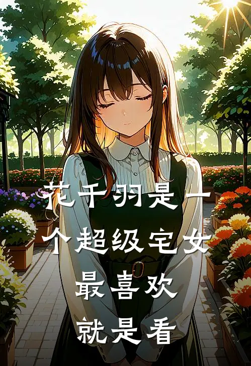 花千羽是一个超级宅女,最喜欢就是看