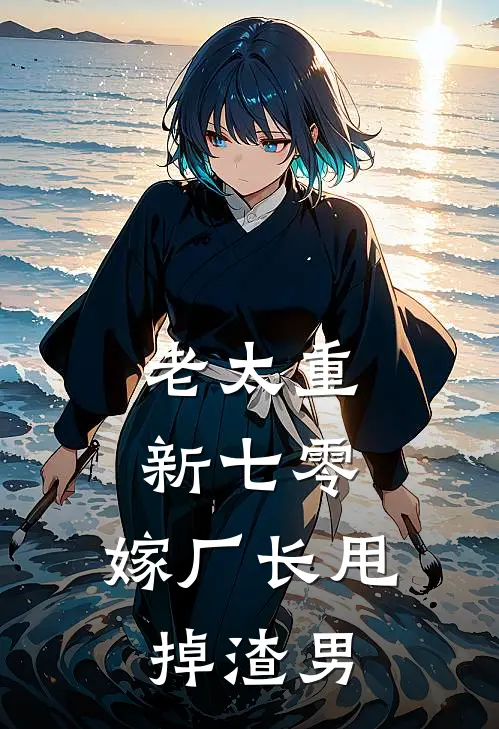 老太重新七零，嫁厂长甩掉渣男(白婉蓉钱小英)在哪看免费小说_已完结小说推荐老太重新七零，嫁厂长甩掉渣男白婉蓉钱小英