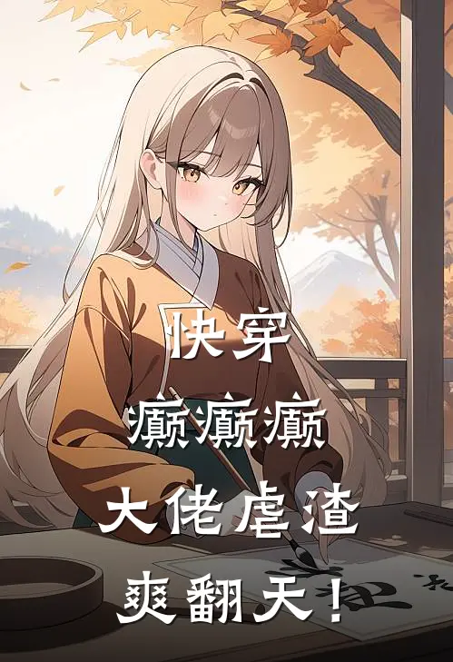 快穿：癫癫癫，大佬虐渣爽翻天！秦昭夏虹最新小说推荐_完本小说免费阅读快穿：癫癫癫，大佬虐渣爽翻天！(秦昭夏虹)