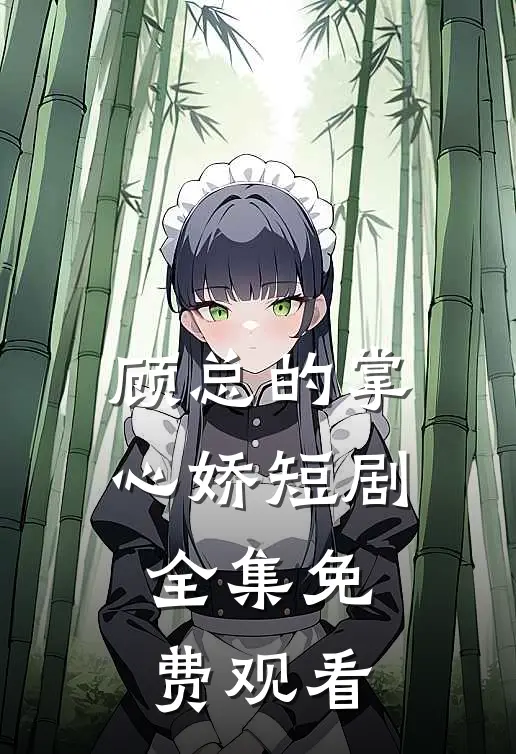 顾总的掌心娇短剧全集免费观看