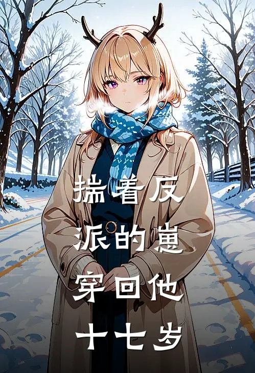 揣着反派的崽，穿回他十七岁萧长渡柳眠烟完结小说免费阅读_热门免费小说揣着反派的崽，穿回他十七岁(萧长渡柳眠烟)