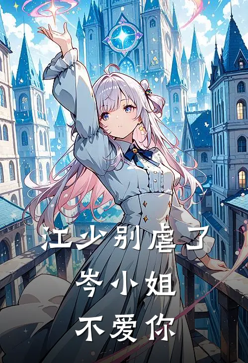 江少别虐了，岑小姐不爱你(岑矜江刻)小说全文免费阅读_无弹窗全文免费阅读江少别虐了，岑小姐不爱你(岑矜江刻)