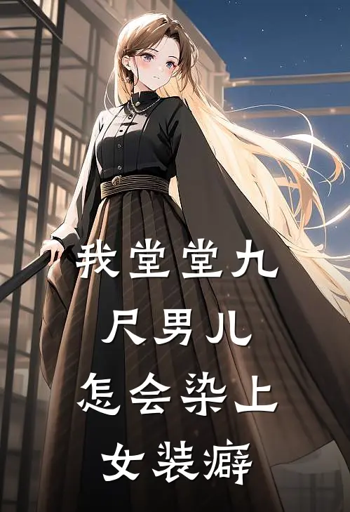 我堂堂九尺男儿，怎会染上女装癖(林梦上官青)在线免费小说_完整版免费小说我堂堂九尺男儿，怎会染上女装癖(林梦上官青)