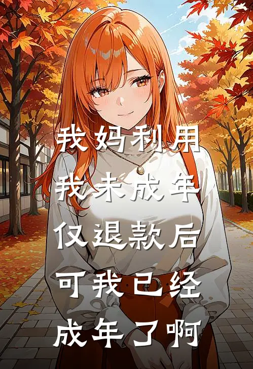 我妈利用我未成年仅退款后，可我已经成年了啊佚名佚名最新小说推荐_完结小说我妈利用我未成年仅退款后，可我已经成年了啊(佚名佚名)