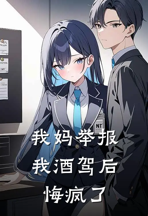 我妈举报我酒驾后悔疯了佚名佚名免费完结小说_完本完结小说我妈举报我酒驾后悔疯了(佚名佚名)
