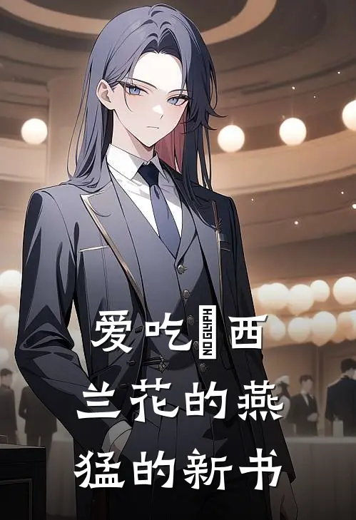 爱吃焗西兰花的燕猛的新书阿橘银霜最新完结小说推荐_在线免费小说爱吃焗西兰花的燕猛的新书(阿橘银霜)
